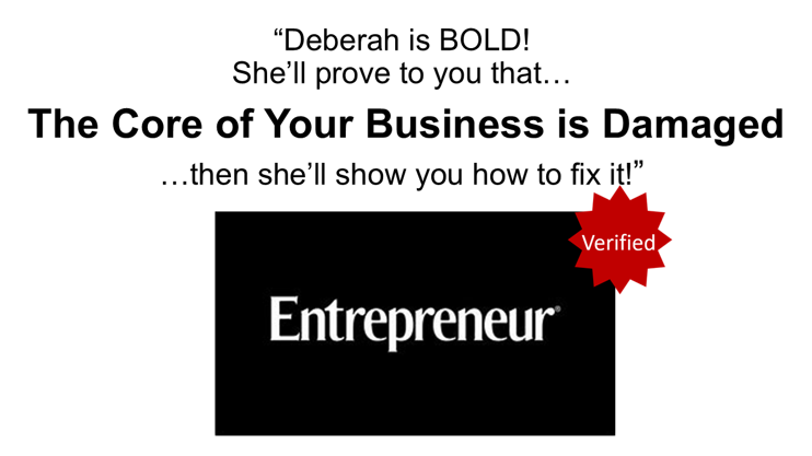 Entrepreneur - Testimonial - Deberah Bringelson is BOLD! Quote from Entrepreneur "Deberah Bringelson is BOLD! The Core of Your Business is Damaged. She'll show you how to fix it.